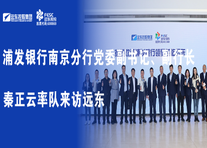 浦發(fā)銀行南京分行黨委副書記、副行長(zhǎng)秦正云率隊(duì)來訪遠(yuǎn)東